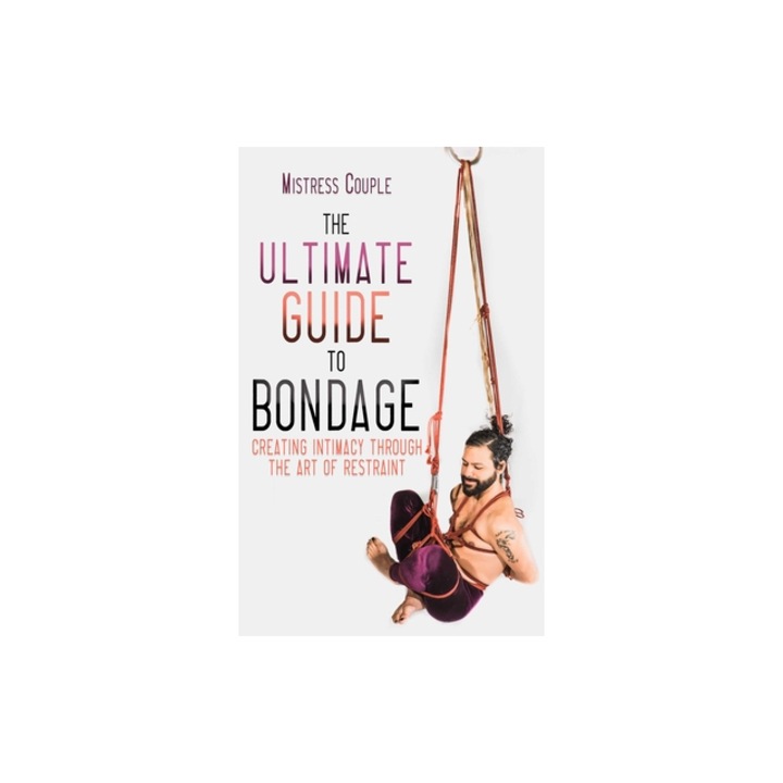 The Ultimate Guide to Bondage Creating Intimacy Through the Art of Restraint, Mistress Couple