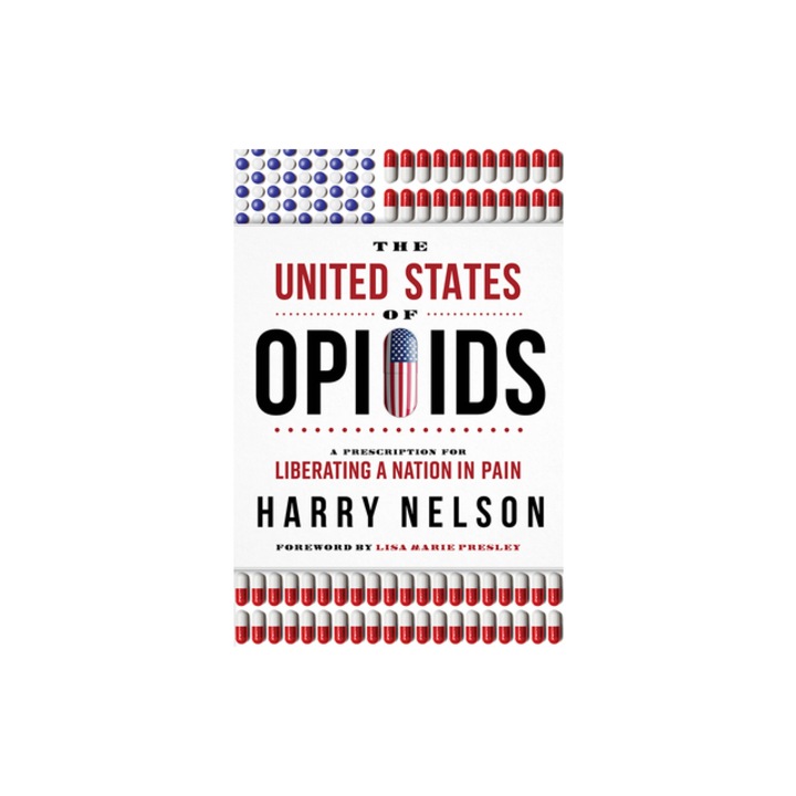 The United States of Opioids A Prescription for Liberating a Nation in Pain, Harry Nelson