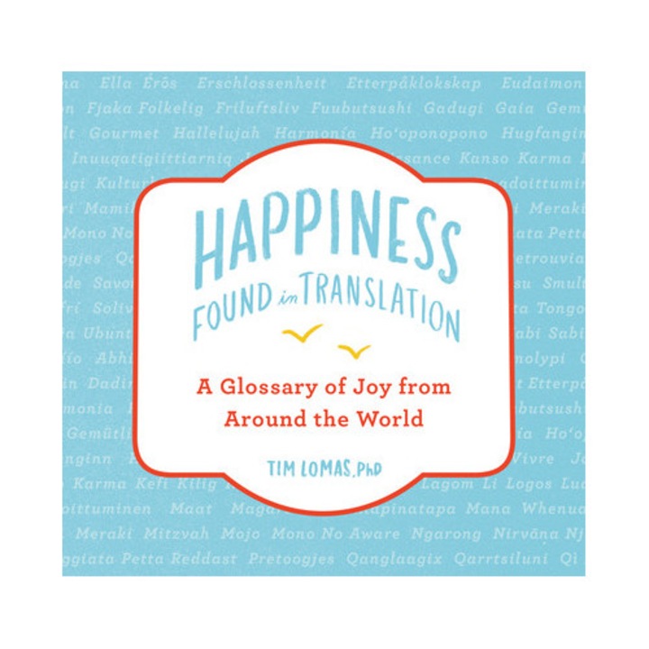 Happiness--Found in Translation A Glossary of Joy from Around the World, Tim Lomas