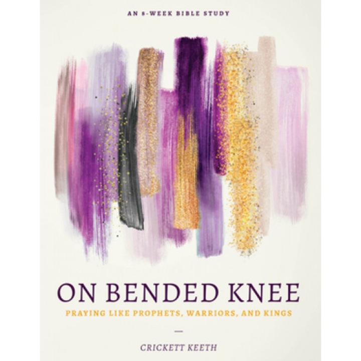 On Bended Knee: Praying Like Prophets, Warriors, and Kings, Crickett Keeth (Author)