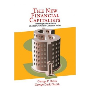 The New Financial Capitalists: Kohlberg Kravis Roberts and the Creation of Corporate Value - George P. Baker (Author) The New Financial Capitalists: Kohlberg Kravis Roberts and the Creation of Corporate Value - George P. Baker (Author)