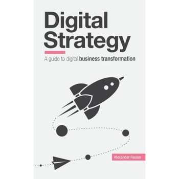 Digital Strategy: A Guide to Digital Business Transformation - Alexander Rauser (Author) Digital Strategy: A Guide to Digital Business Transformation - Alexander Rauser (Author)