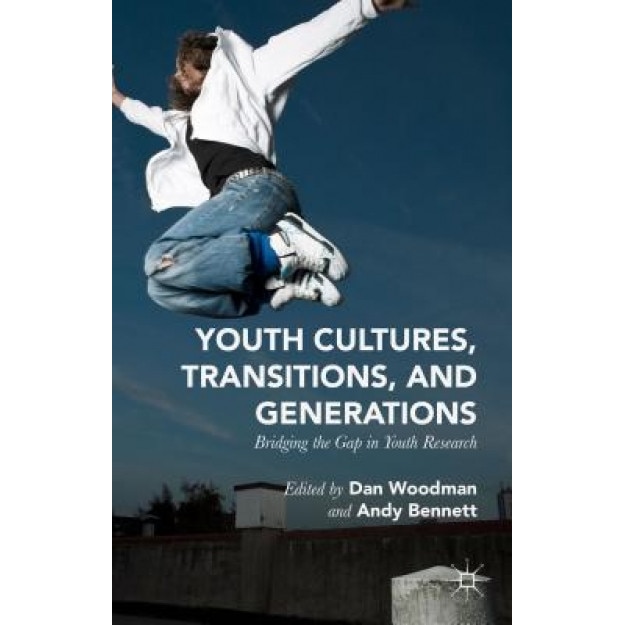 Youth Cultures, Transitions, and Generations: Bridging the Gap in Youth Research, Dan Woodman (Editor)