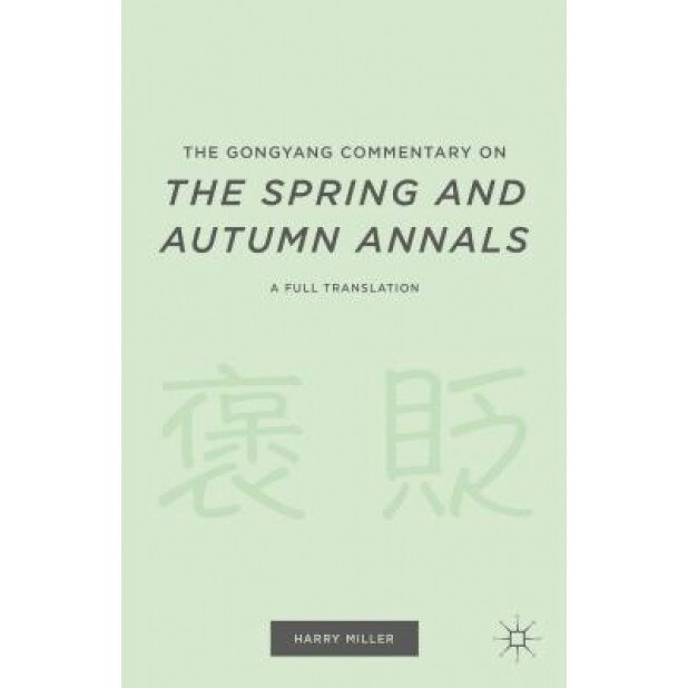 The Gongyang Commentary on the Spring and Autumn Annals: A Full Translation, Harry Miller (Editor)