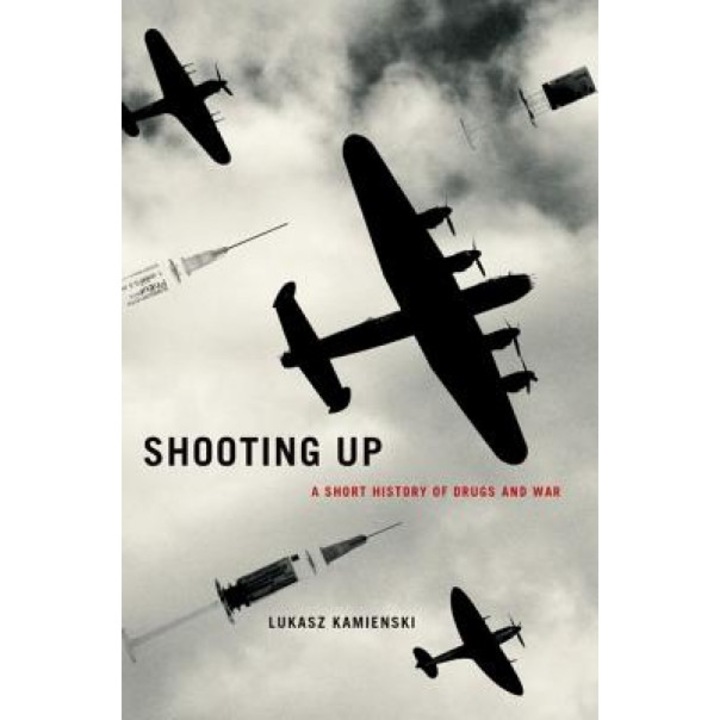 Shooting Up: A Short History of Drugs and War, Lukasz Kamienski (Author)