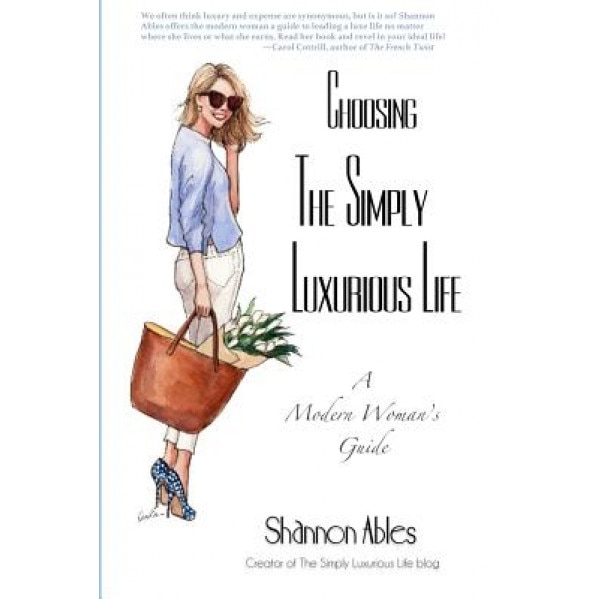 Choosing the Simply Luxurious Life: A Modern Woman's Guide, Shannon Ables (Author)