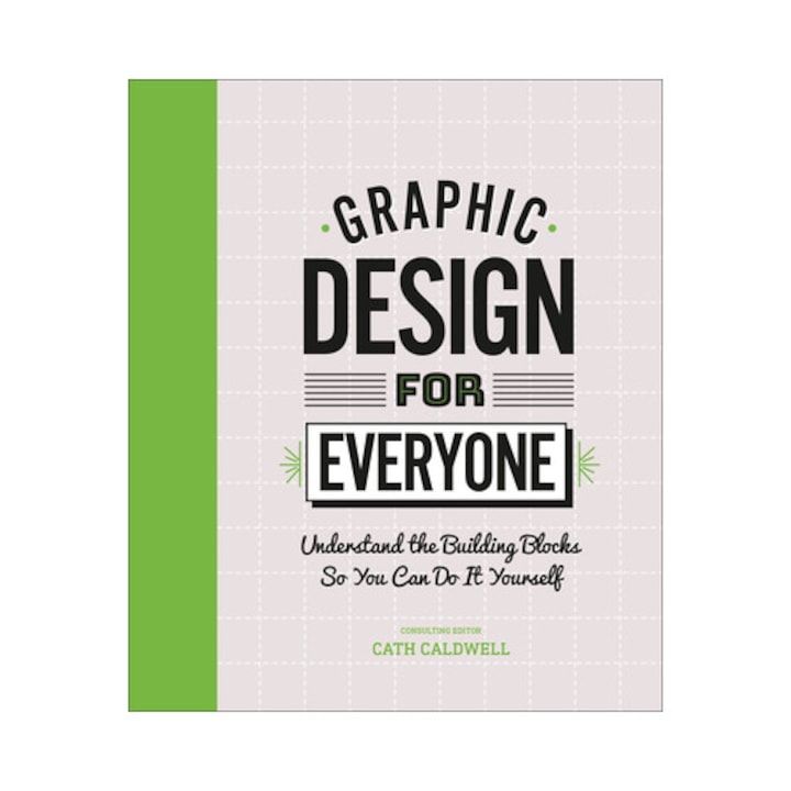 Graphic Design for Everyone Understand the Building Blocks So You Can Do It Yourself, Cath Caldwell