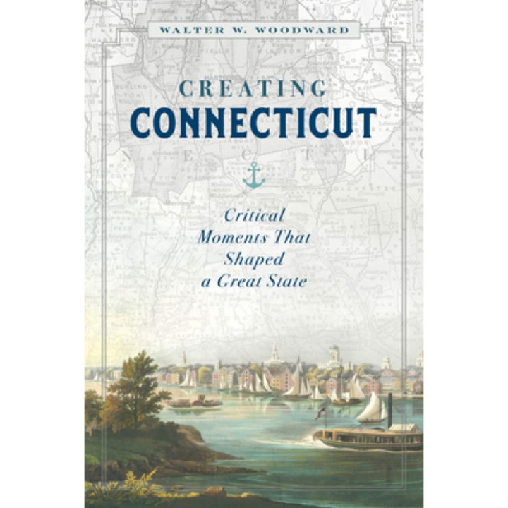 Creating Connecticut: Critical Moments That Shaped a Great State, Walt Woodward (Author)
