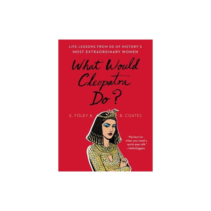 What Would Cleopatra Do? Life Lessons from 50 of History's Most Extraordinary Women, Elizabeth Foley
