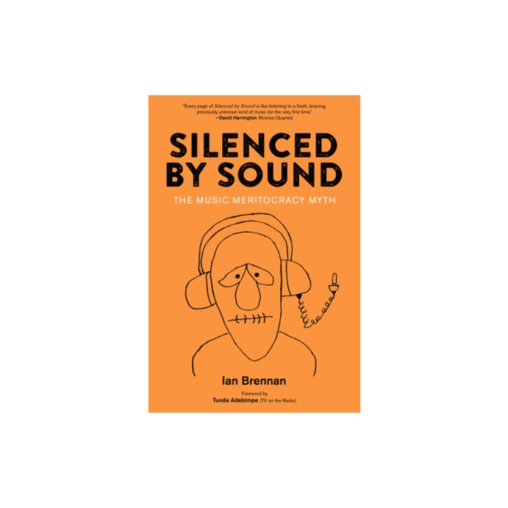 Silenced by Sound The Music Meritocracy Myth, Ian Brennan