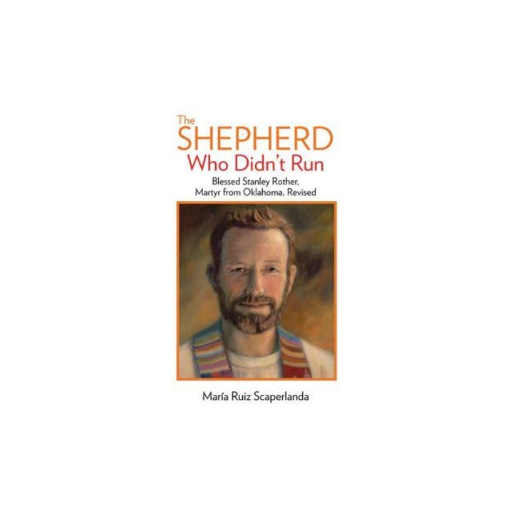 The Shepherd Who Didn't Run Blessed Stanley Rother, Martyr from Oklahoma, Revised, Maria Ruiz Scaperlanda