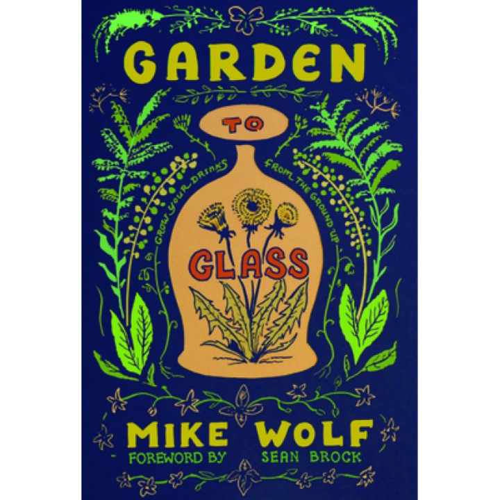 Garden to Glass: Grow Your Drinks from the Ground Up, Michael Wolfe (Author)