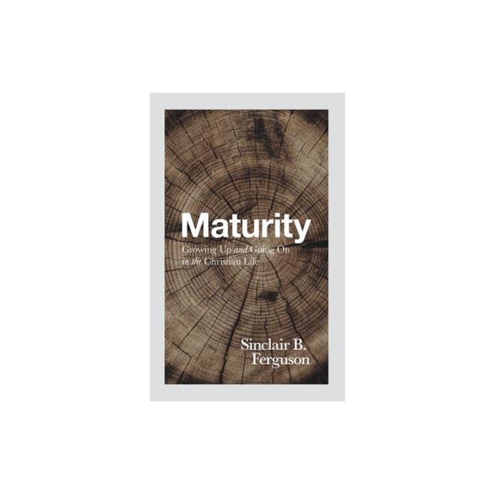 Maturity Growing Up and Going on in the Christian Life, Sinclair B. Ferguson