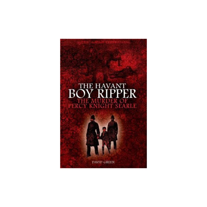 The Havant Boy Ripper The Murder of Percy Knight Searle, David Green