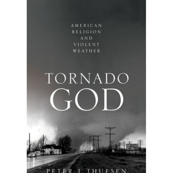 Tornado God: American Religion and Violent Weather, Peter J. Thuesen (Author)