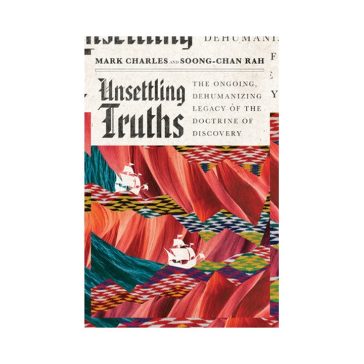 Unsettling Truths The Ongoing, Dehumanizing Legacy of the Doctrine of Discovery, Mark Charles