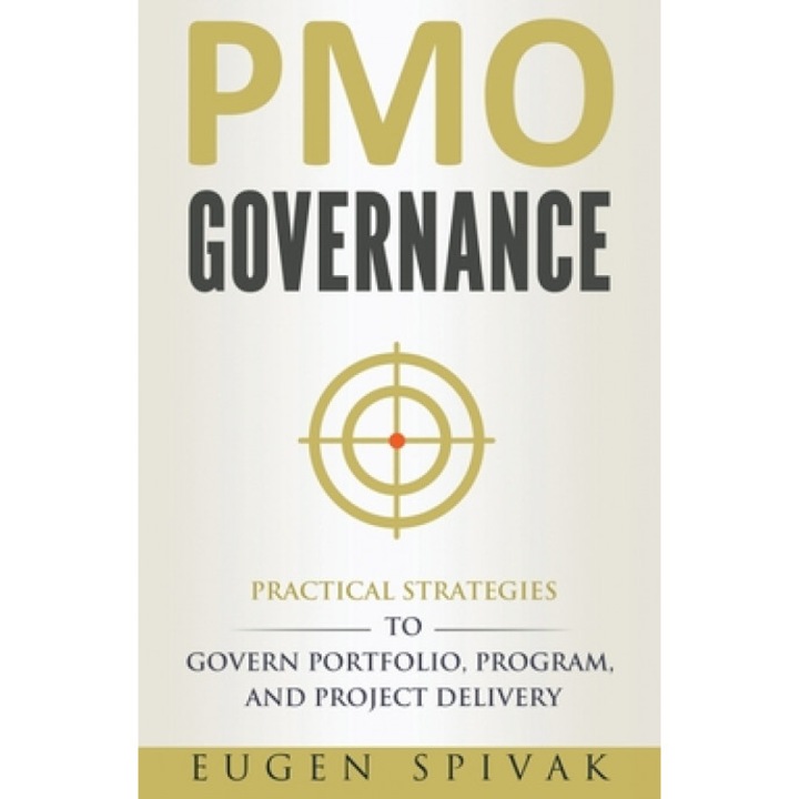 PMO Governance: Practical Strategies to Govern Portfolio, Program, and Project Delivery, Eugen Spivak (Author)