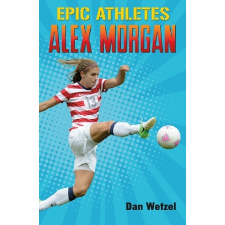 Epic Athletes: Alex Morgan, Dan Wetzel (Author)
