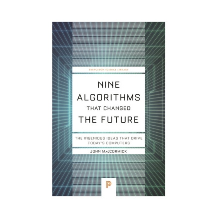 Nine Algorithms That Changed The Future: The Ingenious Ideas That Drive Today's Computers - John Maccormick