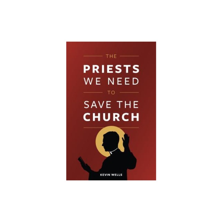 The Priests We Need to Save the Church, Kevin Wells