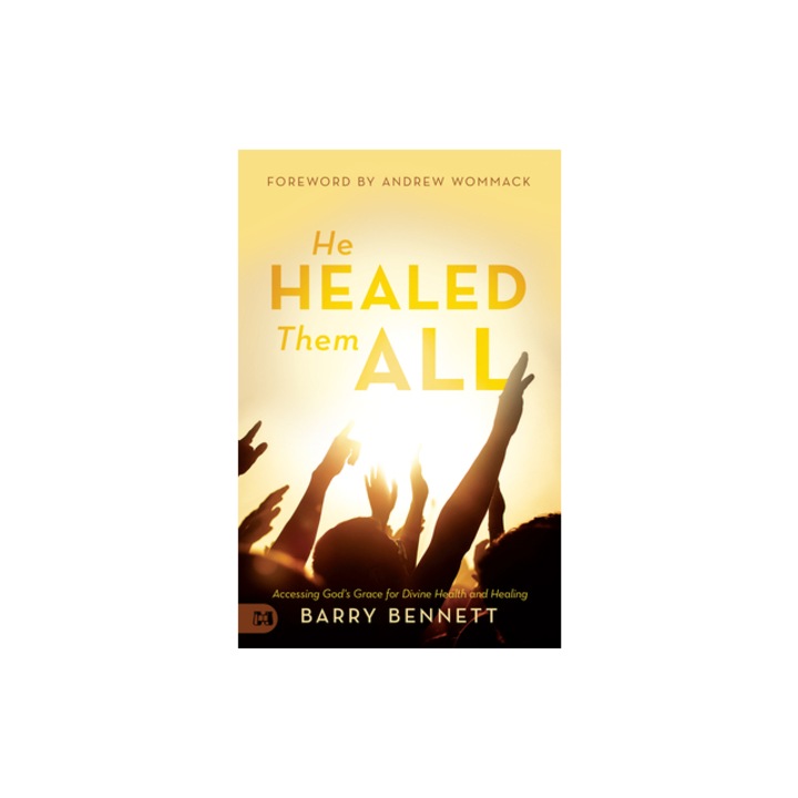 He Healed Them All Accessing God's Grace for Divine Health and Healing, Barry Bennett