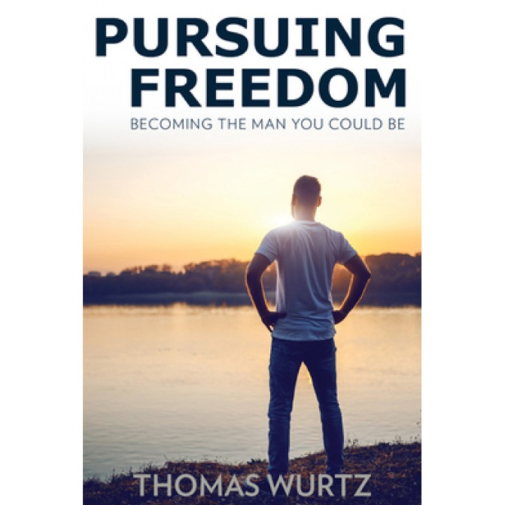 Pursuing Freedom: Becoming the Man You Could Be, Thomas P. Wurtz (Author)