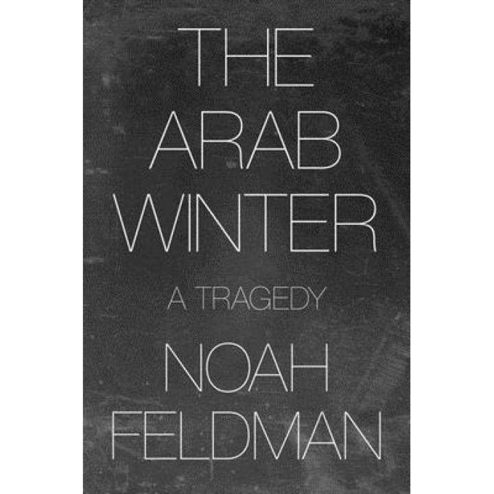 The Arab Winter: A Tragedy, Noah Feldman (Author)