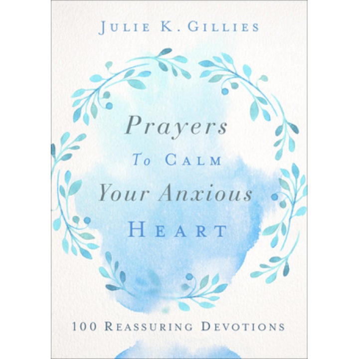 Prayers to Calm Your Anxious Heart: 100 Reassuring Devotions, Julie Gillies (Author)