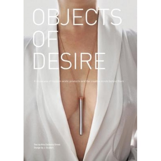 Objects of Desire: A Showcase of Modern Erotic Products and the Creative Minds Behind Them, Rita Catinella Orrell (Author)