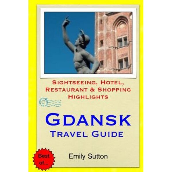 Gdansk Travel Guide: Sightseeing, Hotel, Restaurant & Shopping Highlights, Emily Sutton (Author)