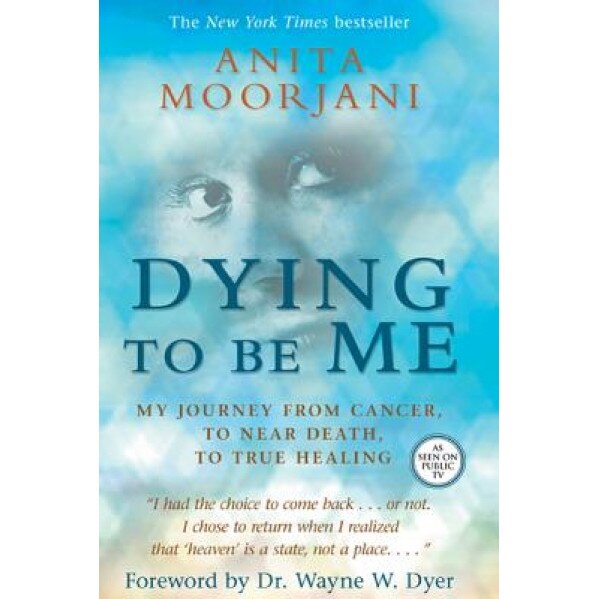Dying to Be Me: My Journey from Cancer, to Near Death, to True Healing, Anita Moorjani (Author)
