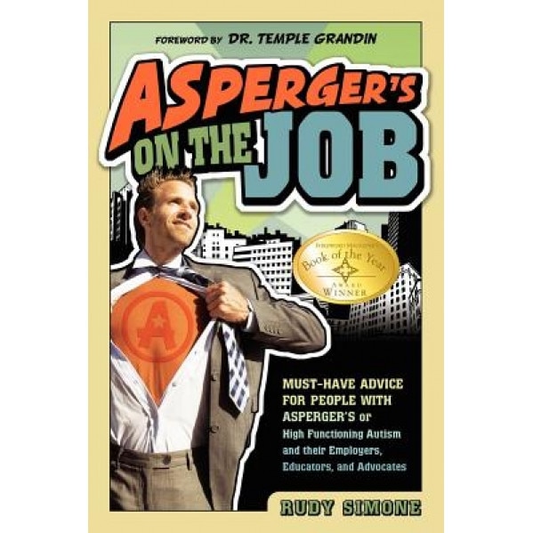 Asperger's on the Job: Must-Have Advice for People with Asperger's or High Functioning Autism, and Their Employers, Educators, and Advocates - Rudy Simone