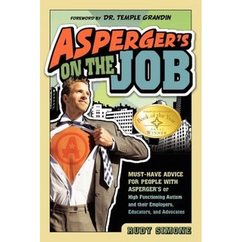 Asperger's on the Job: Must-Have Advice for People with Asperger's or High Functioning Autism, and Their Employers, Educators, and Advocates - Rudy Simone Asperger's on the Job: Must-Have Advice for People with Asperger's or High Functioning Autism, and Their Employers, Educators, and Advocates - Rudy Simone