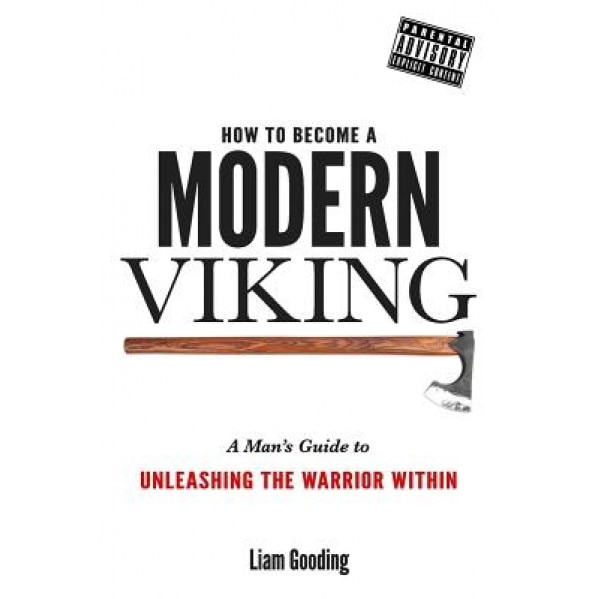 How to Become a Modern Viking: A Man's Guide to Unleashing the Warrior Within, MR Liam Gooding (Author)