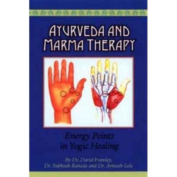 Ayurveda and Marma Therapy: Energy Points in Yogic Healing, David Frawley, Subhash Ranade, Avinash Lele
