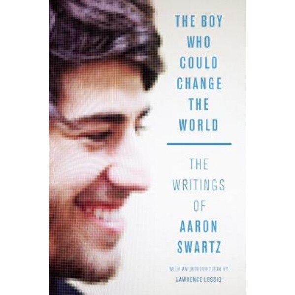 The Boy Who Could Change the World: The Writings of Aaron Swartz, Aaron Swartz (Author)