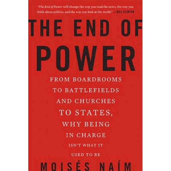 The End of Power: From Boardrooms to Battlefields and Churches to States, Why Being in Charge Isn't What It Used to Be, Moises Naim (Author)
