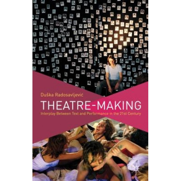 Theatre-Making: Interplay Between Text and Performance in the 21st Century, Dueska Radosavljeviac (Author)