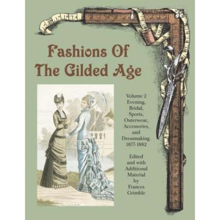 Fashions of the Gilded Age, Volume 2: Evening, Bridal, Sports, Outerwear, Accessories, and Dressmaking 1877-1882,