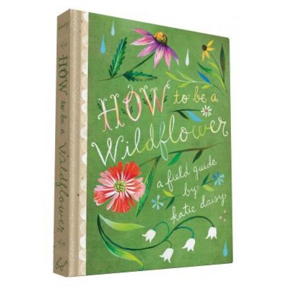 How to Be a Wildflower A Field Guide, Katie Daisy (Illustrator) eMAG.ro