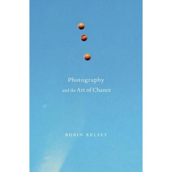 Photography and the Art of Chance, Robin Kelsey (Author) Photography and the Art of Chance, Robin Kelsey (Author)