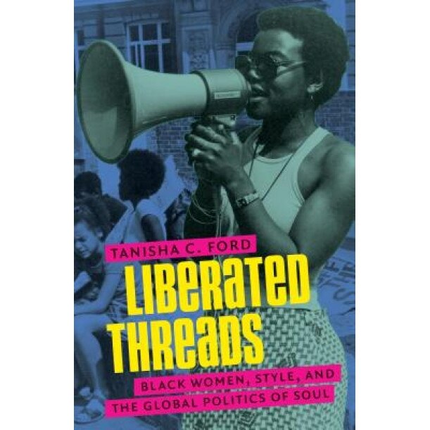 Liberated Threads: Black Women, Style, and the Global Politics of Soul, Tanisha C. Ford (Author)