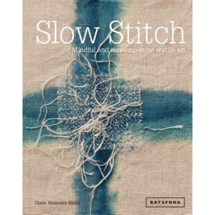 Slow Stitch: Mindful and Contemplative Textile Art, Claire Wellesley-Smith (Author)