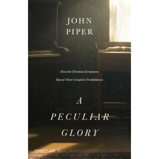 A Peculiar Glory: How the Christian Scriptures Reveal Their Complete Truthfulness, John Piper (Author)