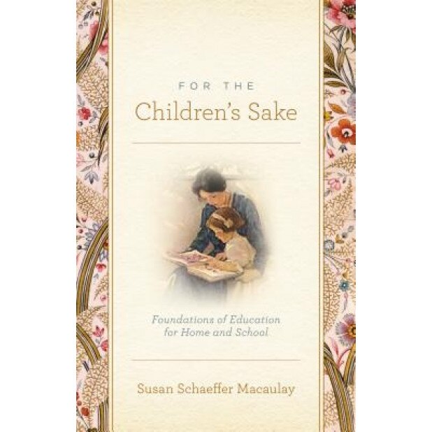 For the Children's Sake: Foundations of Education for Home and School, Susan Schaeffer Macaulay