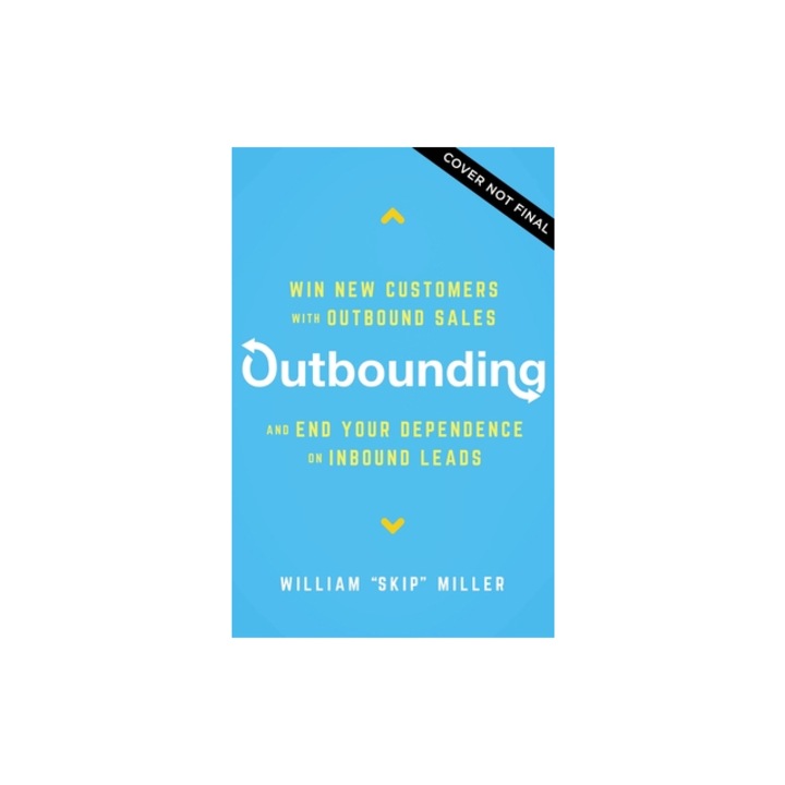 Outbounding Win New Customers with Outbound Sales and End Your Dependence on Inbound Leads, William Miller