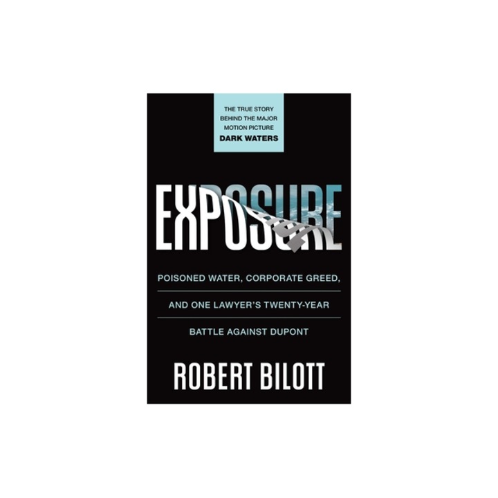 Exposure Poisoned Water, Corporate Greed, and One Lawyer's Twenty-Year Battle Against DuPont, Robert Bilott