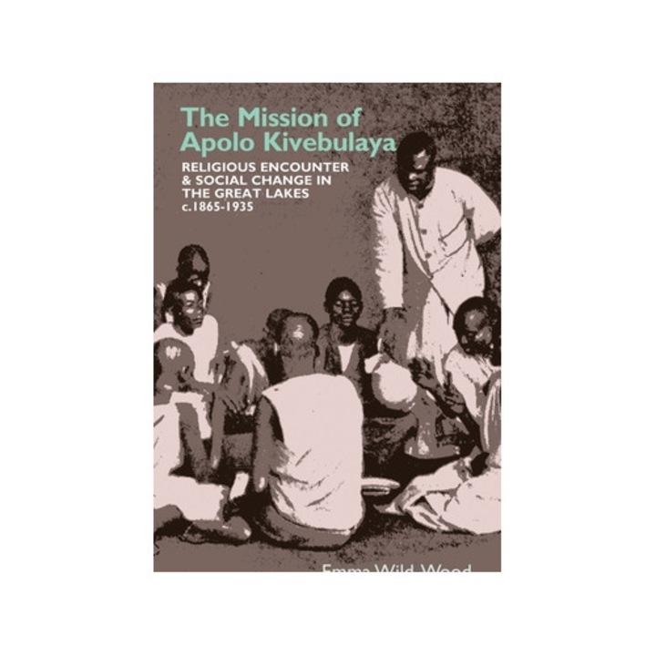 The Mission of Apolo Kivebulaya: Religious Encounter & Social Change in the Great Lakes C.1865-1935