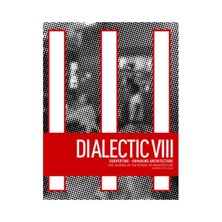 Dialectic VIII: Subverting - Unmaking Architecture