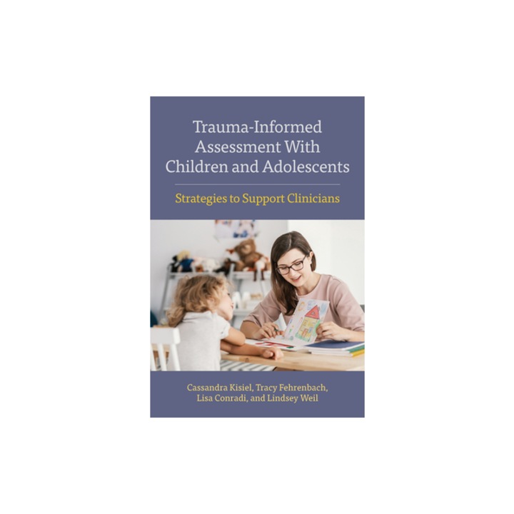 Trauma-Informed Assessment With Children and AdolescentsStrategies to Support Clinicians, Kisiel Cassandra, Fehrenbach Tracy, Conradi Lisa, Weil Lindsey